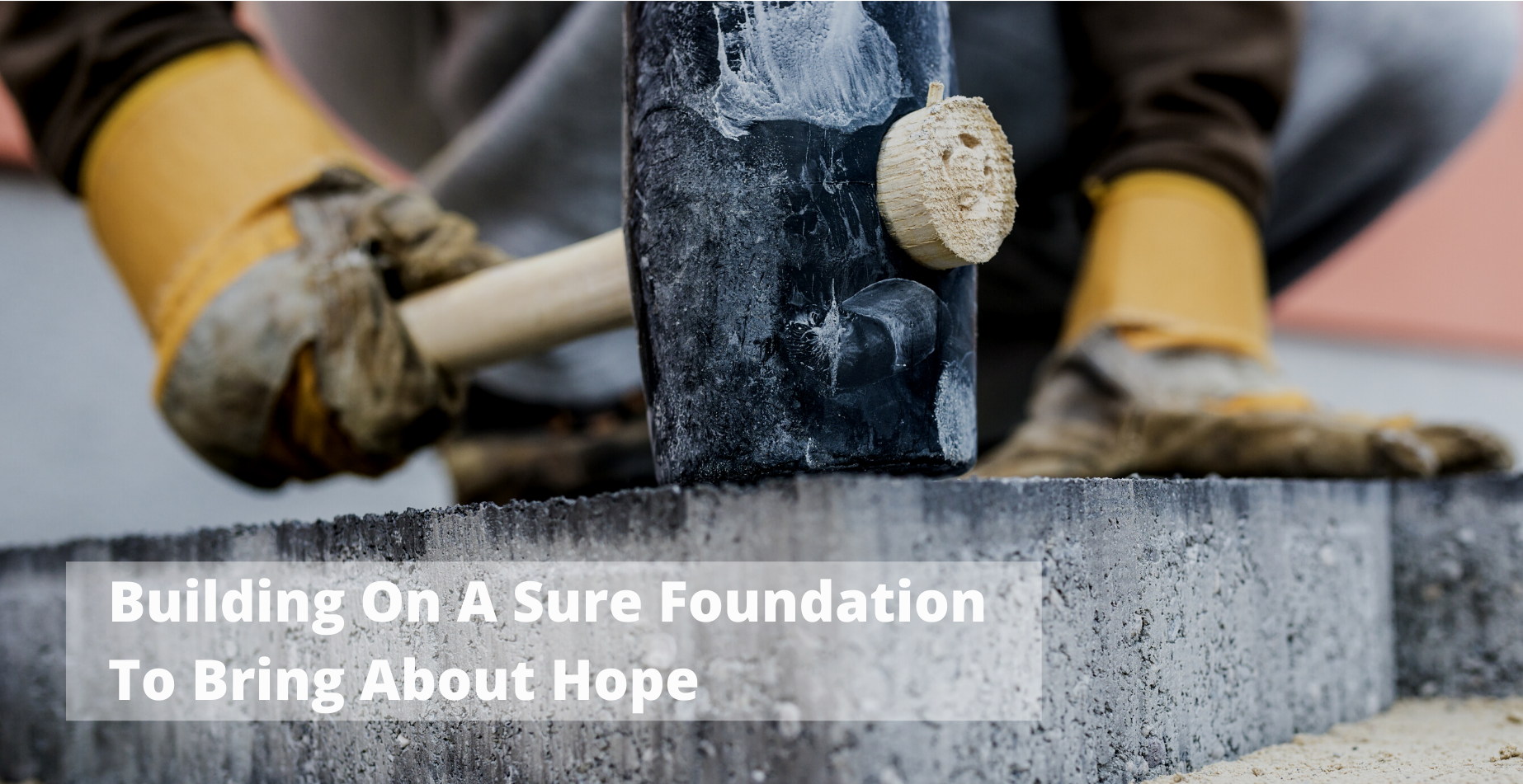Building On A Sure Foundation To Bring About Hope (3)